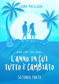 Laura Macaluso — L'anno in cui tutto è cambiato - seconda parte: When I met you series volume 1 - seconda parte (Italian Edition)