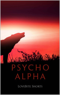 LoveBite Shorts — Psycho Alpha (The Monster Series Book 3)