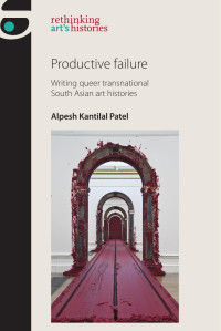 Alpesh Kantilal Patel — Productive failure: Writing queer transnational South Asian art histories