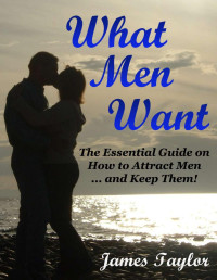 James Taylor — What Men Want: The Essential Guide on How to Attract Men ... and Keep Them!