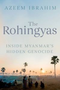 Ibrahim, Azeem — The Rohingyas: Inside Myanmar's Hidden Genocide