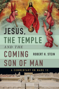 Robert H. Stein — Jesus, the Temple and the Coming Son of Man: A Commentary on Mark 13