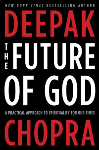 Chopra, Deepak — The Future of God: A Practical Approach to Spirituality for Our Times