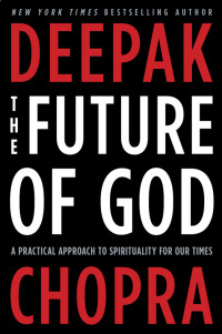 Deepak Chopra — The Future of God - A practical approach to spirituality for our times