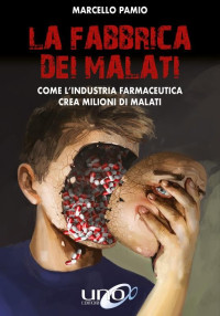 Marcello Pamio — La fabbrica dei malati. Come l'industria farmaceutica crea milioni di malati