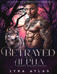 Lyra Atlas — Betrayed by the Alpha: Rejected Mate Pregnancy Romance (Sparkle Hollow Wolves Book 2)