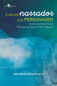 Cristiane de Mesquita Alves; — A voz do narrador e da personagem atravs da memria em Machado de Assis e Milton Hatoum