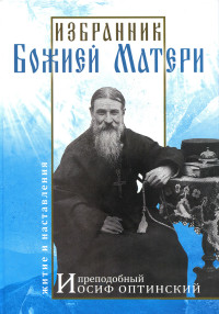 В. Н. Карагодин — Избранник Божией Матери. Преподобный Иосиф Оптинский: житие и наставления