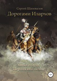 Сергей Анатольевич Шаповалов — Дорогами илархов. Книга вторая. Персидский поход