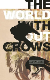 Ben Lyle Bedard — The World Without Crows