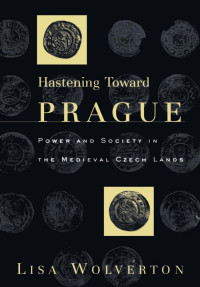 Lisa Wolverton — Hastening Toward Prague: Power and Society in the Medieval Czech Lands