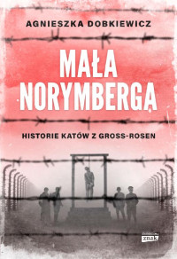 Agnieszka Dobkiewicz — Mała Norymberga. Historie katów z Gross-Rosen