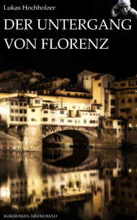 Lukas Hochholzer — Der Untergang von Florenz (Erster Band) (German Edition)