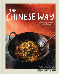 Betty Liu — The Chinese Way : Classic Techniques, Fresh Flavors — A Cookbook