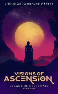 Nicholas Lawrence Carter — Visions of Ascension (Legacy of Celestials Book 1)