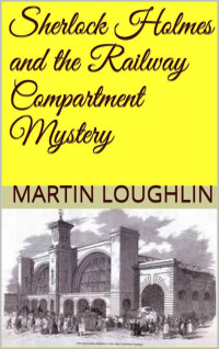 Loughlin, Martin — Sherlock Holmes and the Railway Compartment Mystery