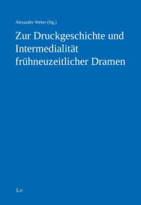 Alexander Weber (Hg.); — Zur Druckgeschichte und Intermedialitt frhneuzeitlicher Dramen