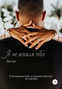 Ева Эра — Я не искала тебя. Книга первая.