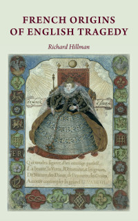 Richard Hillman; — French Origins of English Tragedy