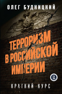 Олег Витальевич Будницкий — Терроризм в Российской Империи. Краткий курс