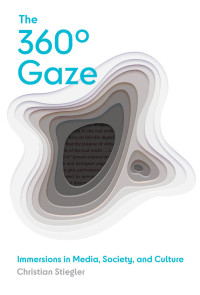 Christian Stiegler — The 360° Gaze: Immersions in Media, Society, and Culture