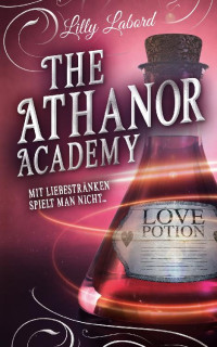 Lilly Labord — The Athanor Academy: Mit Liebestränken spielt man nicht ...