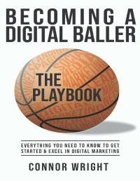 Connor Wright — Becoming a Digital Baller the Playbook: Everything you need to know to get started in & excel in Digital Marketing