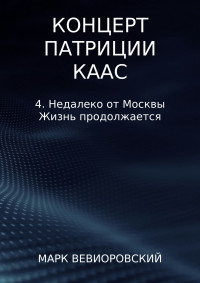 Марк Михайлович Вевиоровский — Концерт Патриции Каас. 4. Недалеко от Москвы. Жизнь продолжается