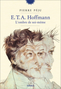 Pierre Péju — E.T.A. Hoffmann - L'ombre de soi-même