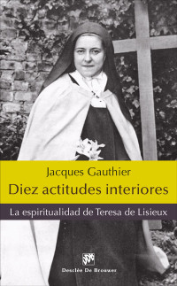 Jacques Gauthier — Diez actitudes interiores. La espiritualidad de Therese de Lisieux 