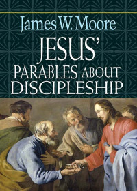 James W. Moore; — Jesus' Parables About Discipleship