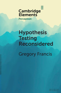 Gregory Francis — Hypothesis Testing Reconsidered