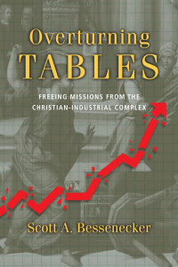 Scott A. Bessenecker — Overturning Tables: Freeing Missions from the Christian-Industrial Complex