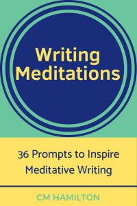 Hamilton, CM — Writing Meditations: 36 Prompts to Inspire Meditative Writing