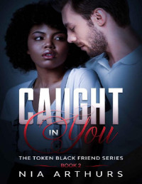 Nia Arthurs — Caught In You: A BWWM Romance (The Token Black Friend Series Book 2)
