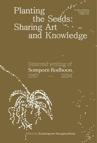 Somporn Rodboon — Planting the Seeds: Sharing Art and Education, Selected Writings of Somporn Rodboon 1987–2014