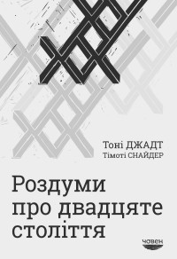 Тоні Джадт & Тімоті Снайдер — Роздуми про двадцяте століття