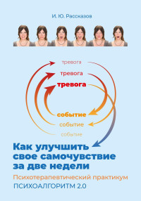 Илья Юрьевич Рассказов — Как улучшить свое самочувствие за две недели. Психотерапевтический практикум. Психоалгоритм 2.0