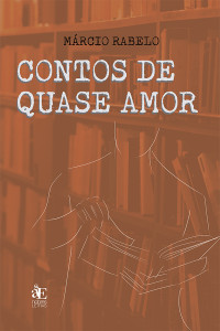 Marcio Oliveira Rabelo; — Contos de quase amor