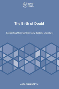 Moshe Halbertal — The Birth of Doubt: Confronting Uncertainty in Early Rabbinic Literature