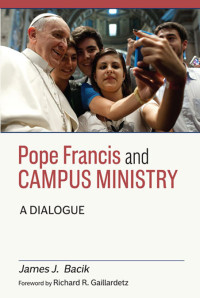 James J. Bacik, Richard R. Gaillardetz — Pope Francis and Campus Ministry: A Dialogue