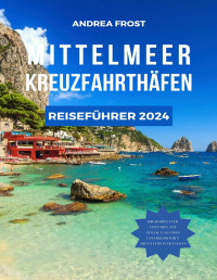 ANDREA FROST — MITTELMEER KREUZFAHRTHÄFEN REISEFÜHRER 2024: Segeln durch die Geschichte: Expertentipps, Luxusaufenthalte, maßgeschneiderte Reiserouten und gehobene Küche (German Edition)