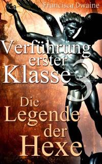 Francisca Dwaine — Verführung erster Klasse 3 - Die Legende der Hexe (German Edition)