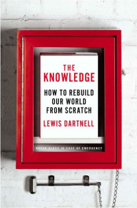 Lewis Dartnell — The Knowledge: How to Rebuild Our World From Scratch