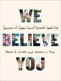 Clark, Annie E. & Pino, Andrea L. — We Believe You · Survivors of Campus Sexual Assault Speak Out