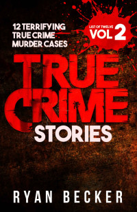 Ryan Becker — True Crime Stories Volume 2: 12 Terrifying True Crime Murder Cases (List of Twelve)