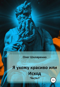 Олег Олегович Шкляренко — Я ухожу красиво, или Исход. Часть 1