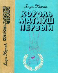 Януш Корчак — Король Матиуш Первый. Король Матиуш на необитаемом острове.