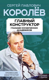 Владимир Степанович Губарев & Арсений Александрович Замостьянов — Королев. Главный конструктор глазами космических академиков