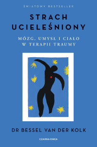 Bessel van Der Kolk — Strach ucieleśniony. Mózg, umysł i ciało w terapii traumy